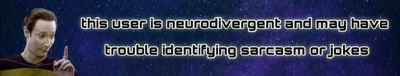This user is neurodivergent and may have trouble identifying sarcasm or jokes